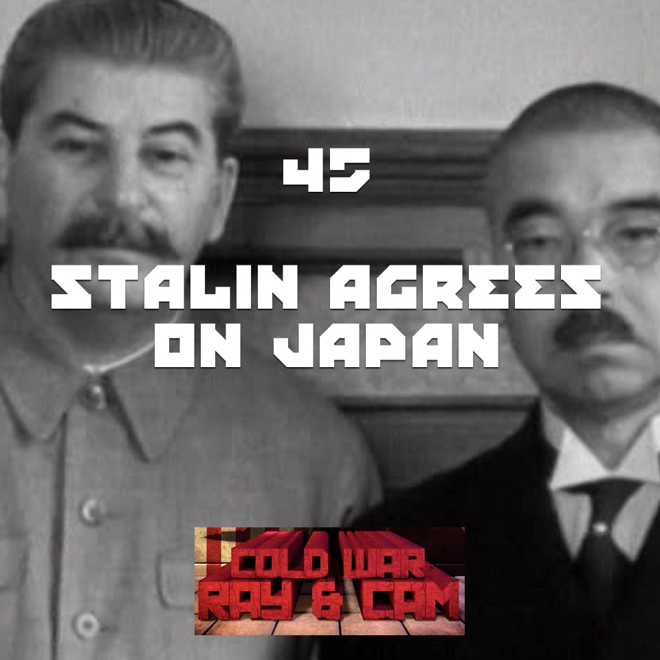 #45 – Stalin Agrees On Japan