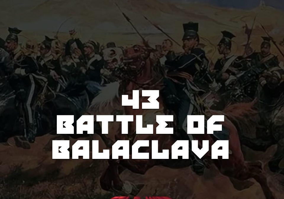 #43 – The Battle of Balaclava